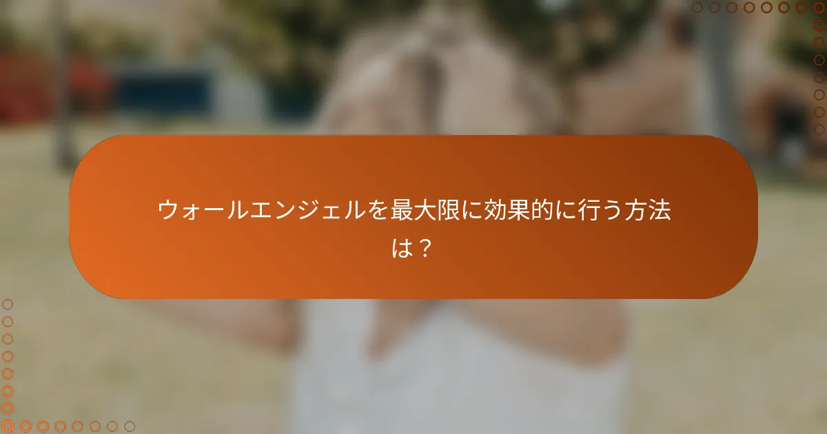 ウォールエンジェルを最大限に効果的に行う方法は?