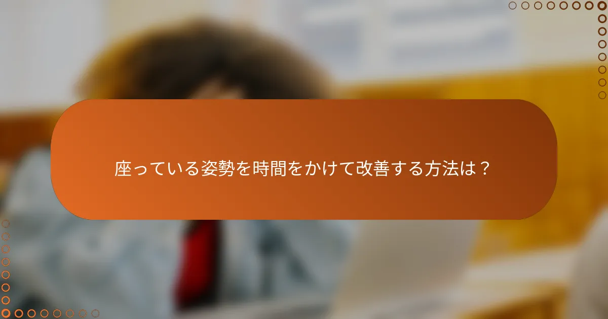 座っている姿勢を時間をかけて改善する方法は?